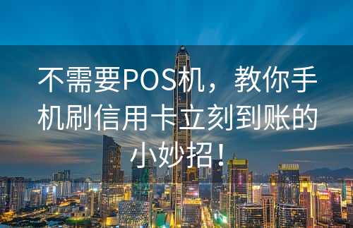 不需要POS机，教你手机刷信用卡立刻到账的小妙招！