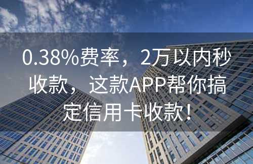 0.38%费率，2万以内秒收款，这款APP帮你搞定信用卡收款！