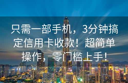 只需一部手机，3分钟搞定信用卡收款！超简单操作，零门槛上手！