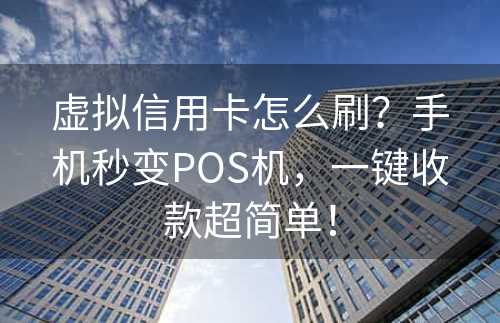 虚拟信用卡怎么刷？手机秒变POS机，一键收款超简单！