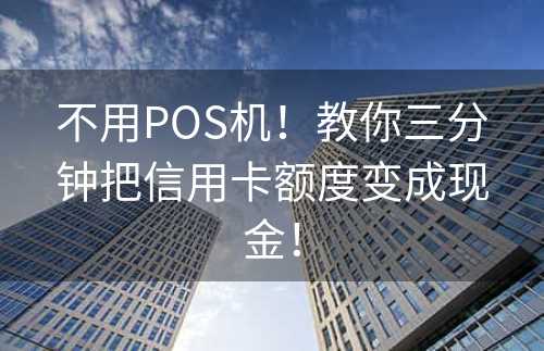 不用POS机！教你三分钟把信用卡额度变成现金！