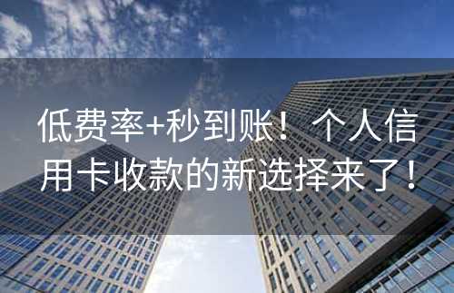 低费率+秒到账！个人信用卡收款的新选择来了！