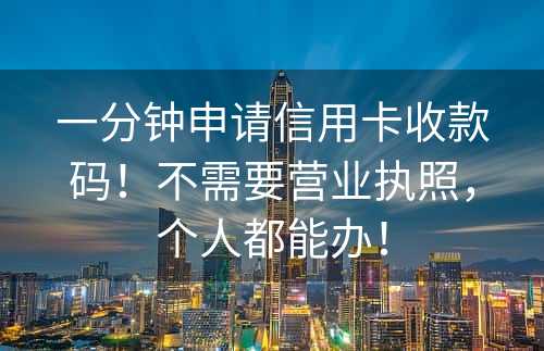 一分钟申请信用卡收款码！不需要营业执照，个人都能办！