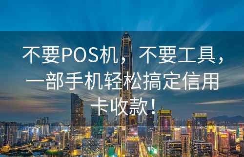 不要POS机，不要工具，一部手机轻松搞定信用卡收款！