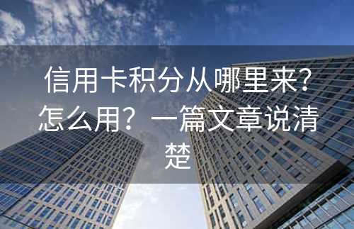 信用卡积分从哪里来？怎么用？一篇文章说清楚