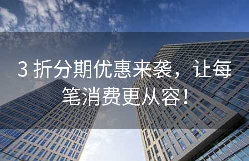 3 折分期优惠来袭，让每笔消费更从容！