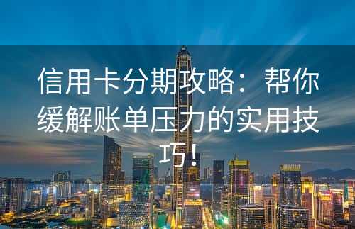 信用卡分期攻略：帮你缓解账单压力的实用技巧！