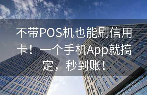 不带POS机也能刷信用卡！一个手机App就搞定，秒到账！