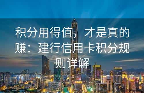 积分用得值，才是真的赚：建行信用卡积分规则详解