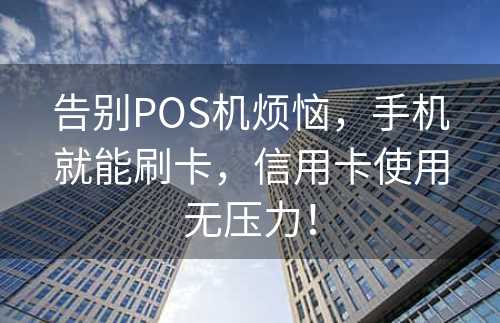 告别POS机烦恼，手机就能刷卡，信用卡使用无压力！