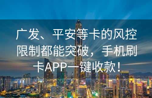 广发、平安等卡的风控限制都能突破，手机刷卡APP一键收款！