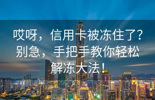 哎呀，信用卡被冻住了？别急，手把手教你轻松解冻大法！