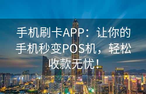 手机刷卡APP：让你的手机秒变POS机，轻松收款无忧！