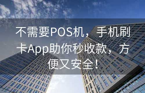 不需要POS机，手机刷卡App助你秒收款，方便又安全！