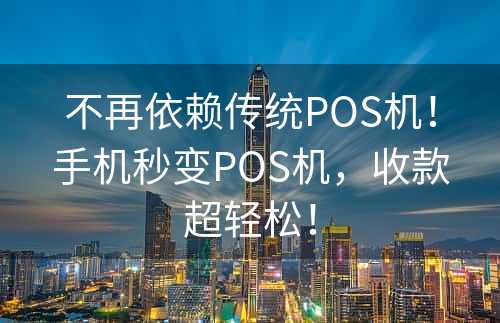 不再依赖传统POS机！手机秒变POS机，收款超轻松！