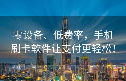 零设备、低费率，手机刷卡软件让支付更轻松！