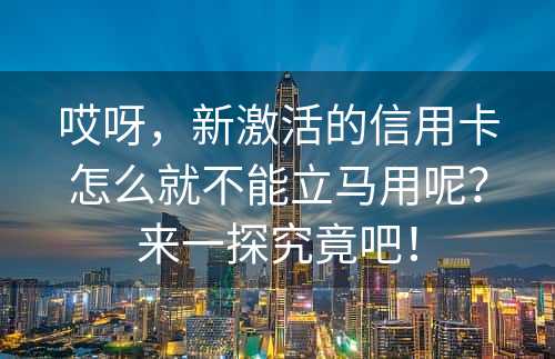 哎呀，新激活的信用卡怎么就不能立马用呢？来一探究竟吧！