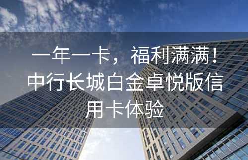 一年一卡，福利满满！中行长城白金卓悦版信用卡体验