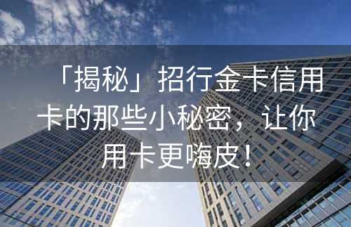 「揭秘」招行金卡信用卡的那些小秘密，让你用卡更嗨皮！