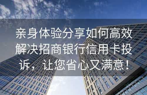 亲身体验分享如何高效解决招商银行信用卡投诉，让您省心又满意！