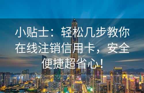 小贴士：轻松几步教你在线注销信用卡，安全便捷超省心！