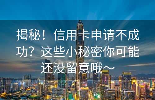 揭秘！信用卡申请不成功？这些小秘密你可能还没留意哦～