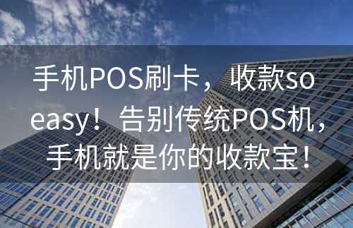 手机POS刷卡，收款so easy！告别传统POS机，手机就是你的收款宝！