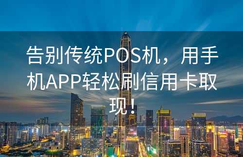 告别传统POS机，用手机APP轻松刷信用卡取现！