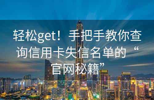 轻松get！手把手教你查询信用卡失信名单的“官网秘籍”