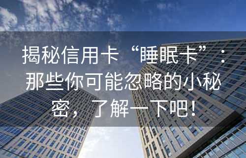 揭秘信用卡“睡眠卡”：那些你可能忽略的小秘密，了解一下吧！