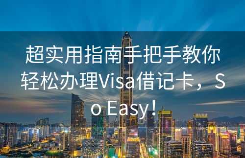 超实用指南手把手教你轻松办理Visa借记卡，So Easy！