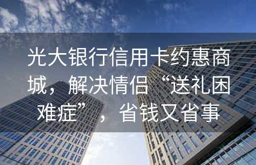 光大银行信用卡约惠商城，解决情侣“送礼困难症”，省钱又省事