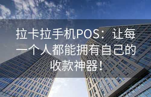 拉卡拉手机POS：让每一个人都能拥有自己的收款神器！