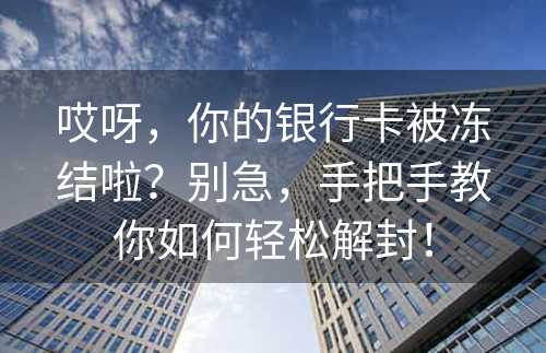 哎呀，你的银行卡被冻结啦？别急，手把手教你如何轻松解封！