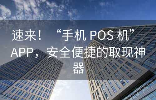 速来！“手机 POS 机” APP，安全便捷的取现神器