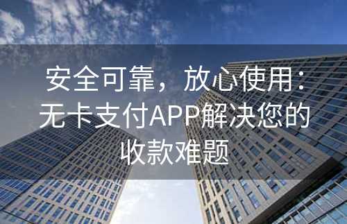 安全可靠，放心使用：无卡支付APP解决您的收款难题