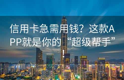 信用卡急需用钱？这款APP就是你的“超级帮手”！