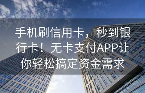 手机刷信用卡，秒到银行卡！无卡支付APP让你轻松搞定资金需求