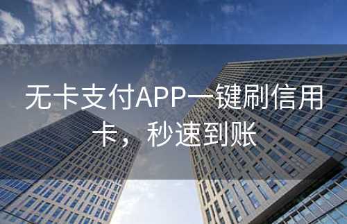 无卡支付APP一键刷信用卡，秒速到账