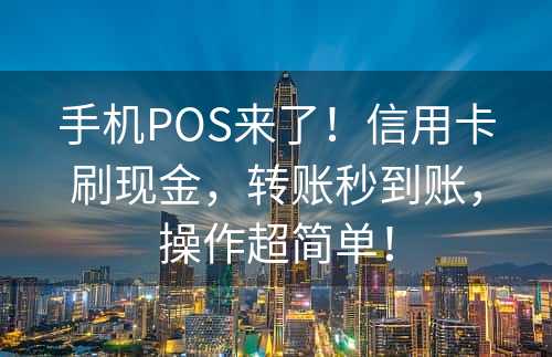 手机POS来了！信用卡刷现金，转账秒到账，操作超简单！