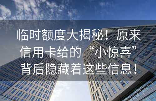 临时额度大揭秘！原来信用卡给的“小惊喜”背后隐藏着这些信息！