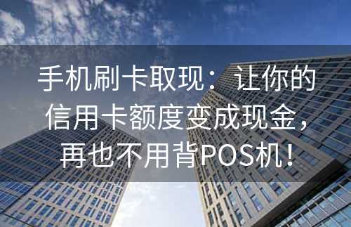 手机刷卡取现：让你的信用卡额度变成现金，再也不用背POS机！