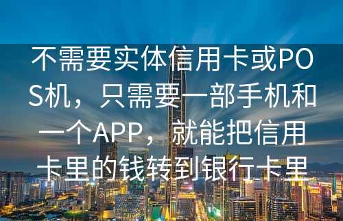 不需要实体信用卡或POS机，只需要一部手机和一个APP，就能把信用卡里的钱转到银行卡里