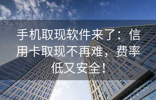 手机取现软件来了：信用卡取现不再难，费率低又安全！