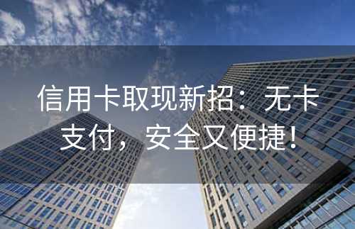 信用卡取现新招：无卡支付，安全又便捷！