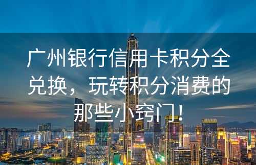 广州银行信用卡积分全兑换，玩转积分消费的那些小窍门！