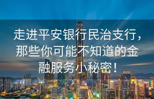 走进平安银行民治支行，那些你可能不知道的金融服务小秘密！