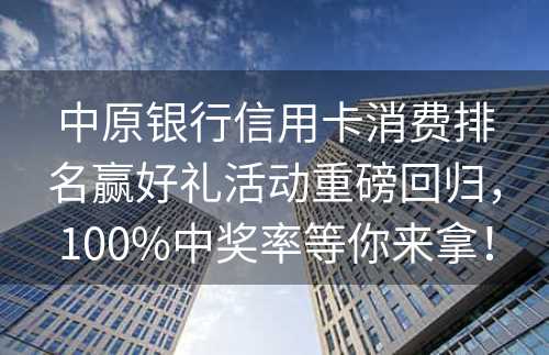 中原银行信用卡消费排名赢好礼活动重磅回归，100%中奖率等你来拿！