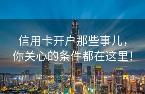 信用卡开户那些事儿，你关心的条件都在这里！