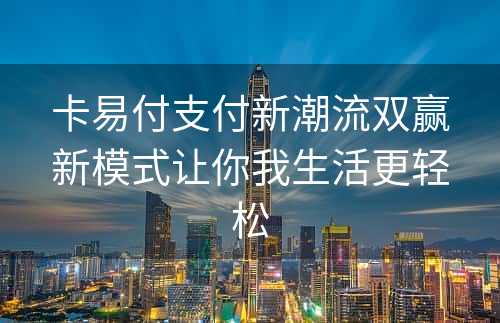 卡易付支付新潮流双赢新模式让你我生活更轻松